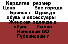 Кардиган ,размер 46 › Цена ­ 1 300 - Все города, Брянск г. Одежда, обувь и аксессуары » Женская одежда и обувь   . Ямало-Ненецкий АО,Губкинский г.